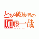 とある破壊者の加藤一哉（＼＼\\ ٩（ 'ω' ）و ／／／／）