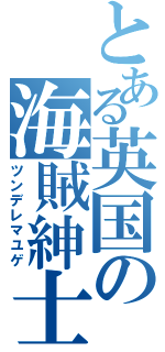 とある英国の海賊紳士（ツンデレマユゲ）