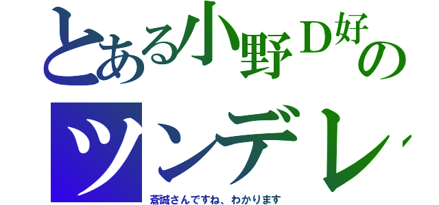 とある小野Ｄ好きのツンデレ（蒼誠さんですね、わかります）