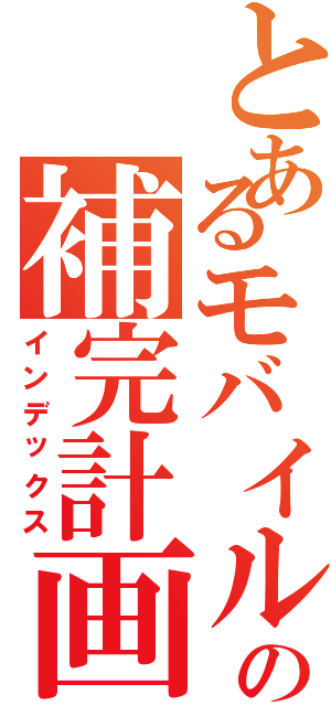 とあるモバイルの補完計画（インデックス）