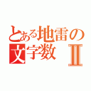 とある地雷の文字数Ⅱ（）