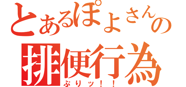 とあるぽよさんの排便行為（ぷりッ！！）