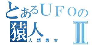 とあるＵＦＯの猿人Ⅱ（人類最古）