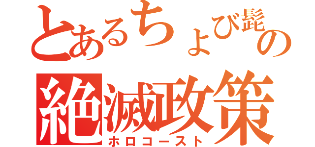 とあるちょび髭の絶滅政策（ホロコースト）