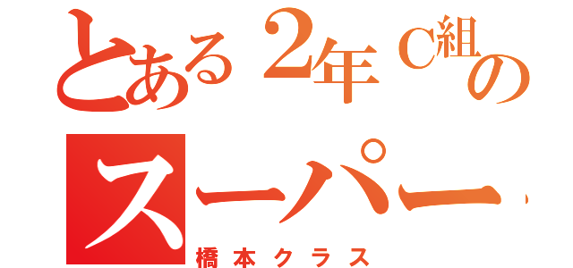 とある２年Ｃ組のスーパー（橋本クラス）