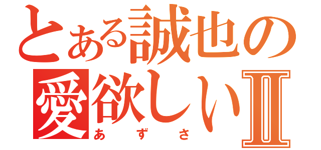 とある誠也の愛欲しいⅡ（あずさ）