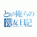 とある俺らの親友日記（ソウルペーパー）