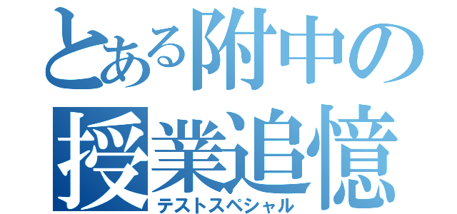 とある附中の授業追憶（テストスペシャル）