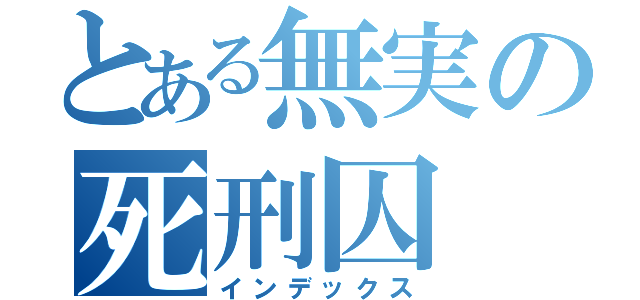 とある無実の死刑囚（インデックス）