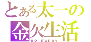 とある太一の金欠生活（ｎｏ ｍｏｎｅｙ）