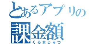 とあるアプリの課金額（くろまじゅつ）