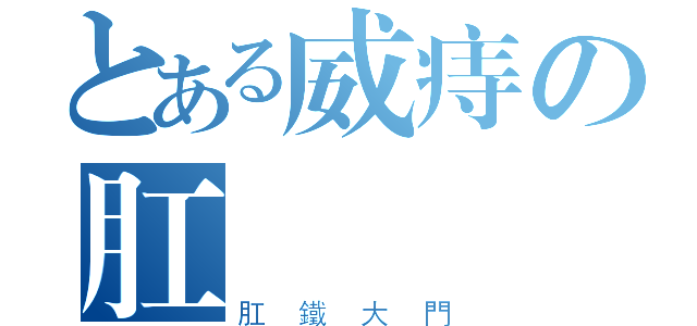 とある威痔の肛門（肛鐵大門）