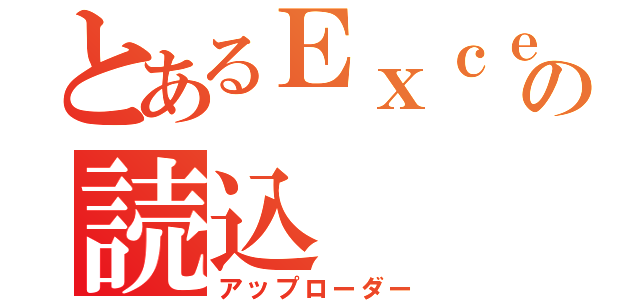 とあるＥｘｃｅｌの読込（アップローダー）