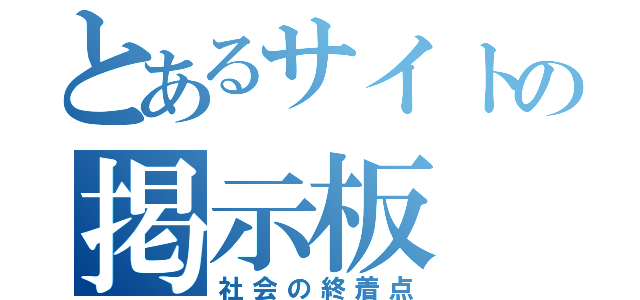 とあるサイトの掲示板（社会の終着点）