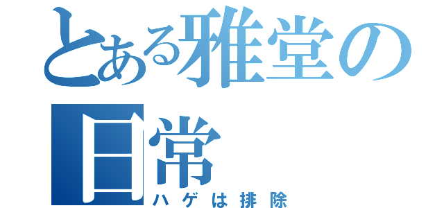 とある雅堂の日常（ハゲは排除）