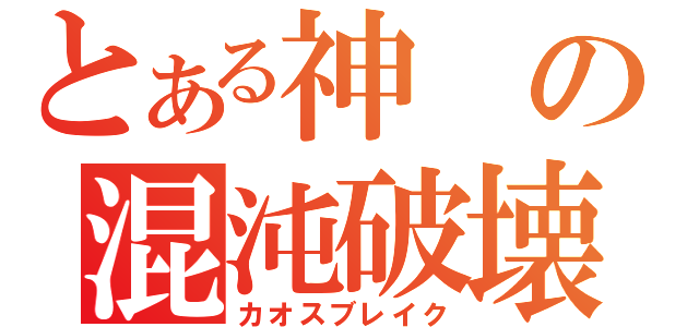 とある神の混沌破壊（カオスブレイク）