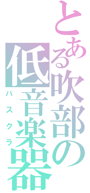 とある吹部の低音楽器（バスクラ）