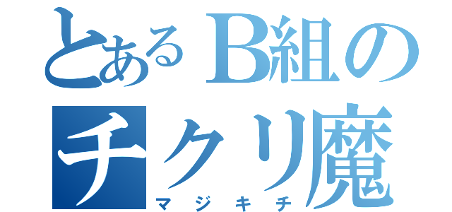 とあるＢ組のチクリ魔（マジキチ）