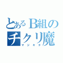 とあるＢ組のチクリ魔（マジキチ）