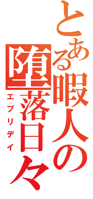 とある暇人の堕落日々（エブリデイ）