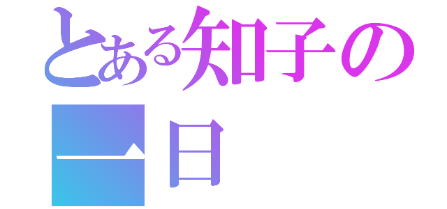 とある知子の一日（）