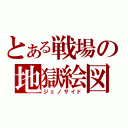 とある戦場の地獄絵図（ジェノサイド）