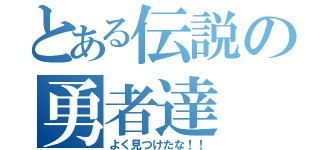 とある伝説の勇者達（よく見つけたな！！）