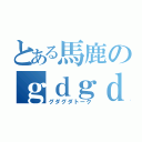 とある馬鹿のｇｄｇｄ雑談（グダグダトーク）