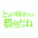 とある寝ぼけの運命だね（また遅刻ですか）