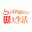 とある伊藤匠の坊主生活（フリーザやめですか？）