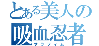 とある美人の吸血忍者（サラフィム）