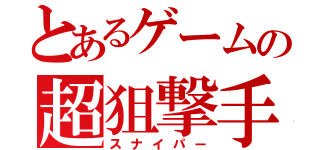 とあるゲームの超狙撃手（スナイパー）