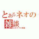 とあるネオの雑談（ネオナマコ帝国）