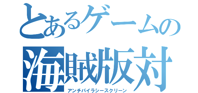 とあるゲームの海賊版対策（アンチパイラシースクリーン）