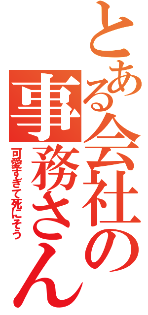 とある会社の事務さん（可愛すぎて死にそう）