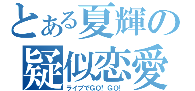 とある夏輝の疑似恋愛（ライブでＧＯ！ＧＯ！）