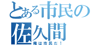 とある市民の佐久間（俺は市民だ！）