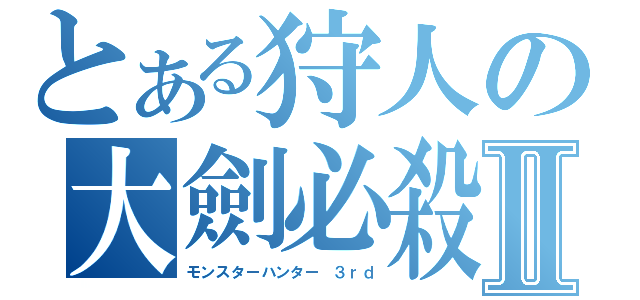 とある狩人の大劍必殺Ⅱ（モンスターハンター ３ｒｄ）