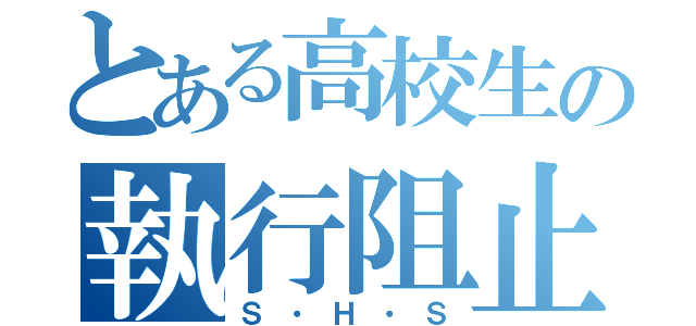 とある高校生の執行阻止（Ｓ・Ｈ・Ｓ）