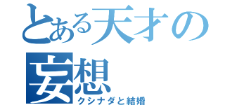 とある天才の妄想（クシナダと結婚）