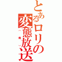 とあるロリの変態放送（（　俺　））