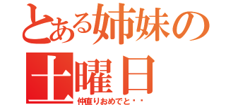 とある姉妹の土曜日（仲直りおめでと♥️）