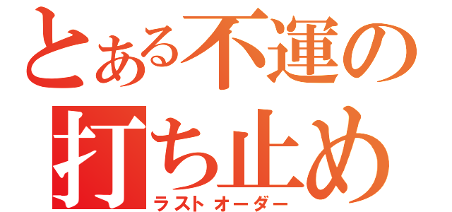 とある不運の打ち止め（ラストオーダー）