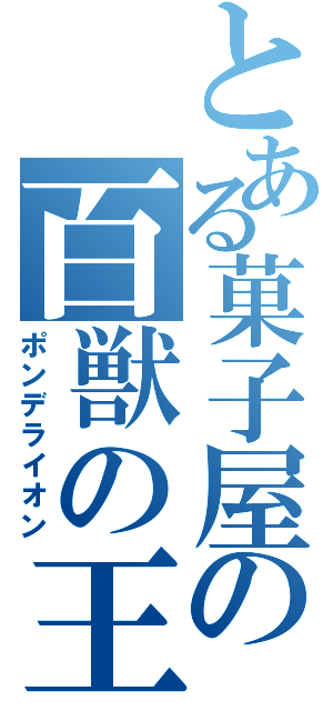 とある菓子屋の百獣の王（ポンデライオン）