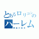 とあるロリコンのハーレム（鮮血の結末）