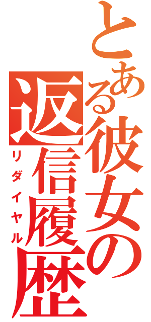 とある彼女の返信履歴（リダイヤル）