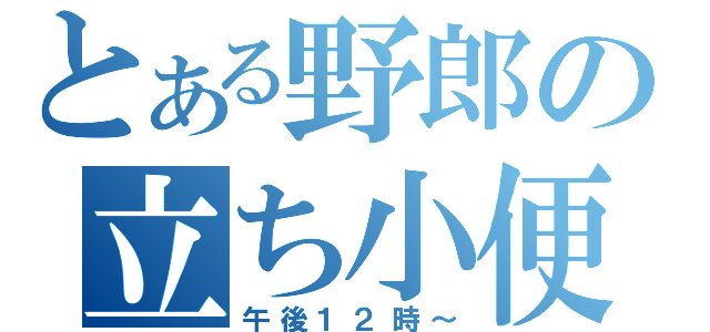 とある野郎の立ち小便（午後１２時～）