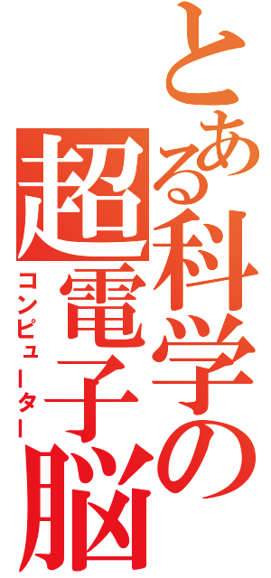とある科学の超電子脳（コンピューター）