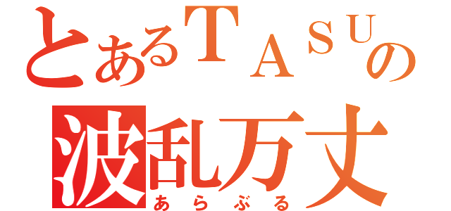 とあるＴＡＳＵＫＵの波乱万丈（あらぶる）