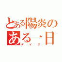 とある陽炎のある一日（デイズ）